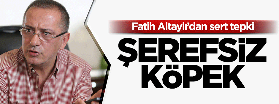 Altaylı'dan sert sözler: Şerefsiz köpek