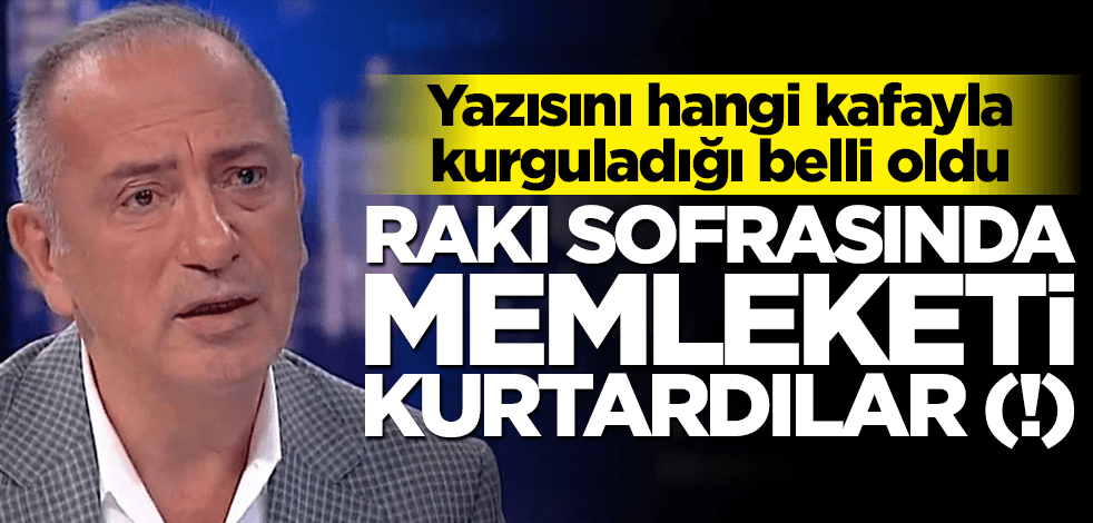 Altaylı'nın yazısını hangi kafayla kurguladığı belli oldu! Rakı sofrasında memleketi kurtardılar (!)