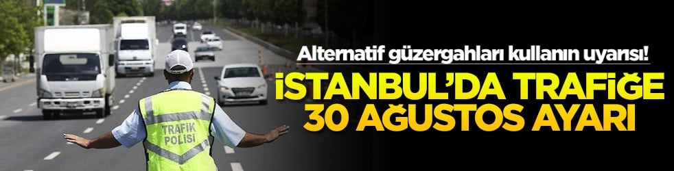 Alternatif güzergahları kullanın uyarısı! İstanbul’da trafiğe 30 Ağustos ayarı