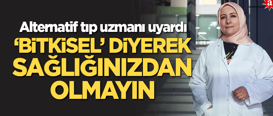 Alternatif Tıp Uzmanı Dr. Metanet Oğuz: ‘Bitkisel’ diyerek sağlığınızdan olmayın