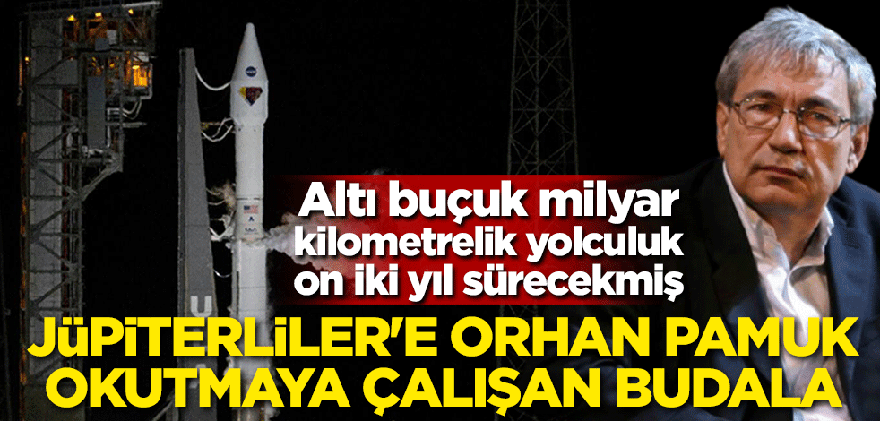 Altı buçuk milyar kilometrelik yolculuk on iki yıl sürecekmiş! Jüpiterliler'e Orhan Pamuk okutmaya çalışan budala