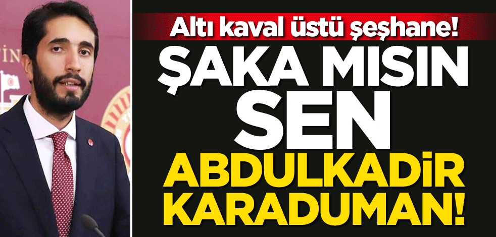 Altı kaval üstü şeşhane! Şaka mısın sen Abdulkadir Karaduman