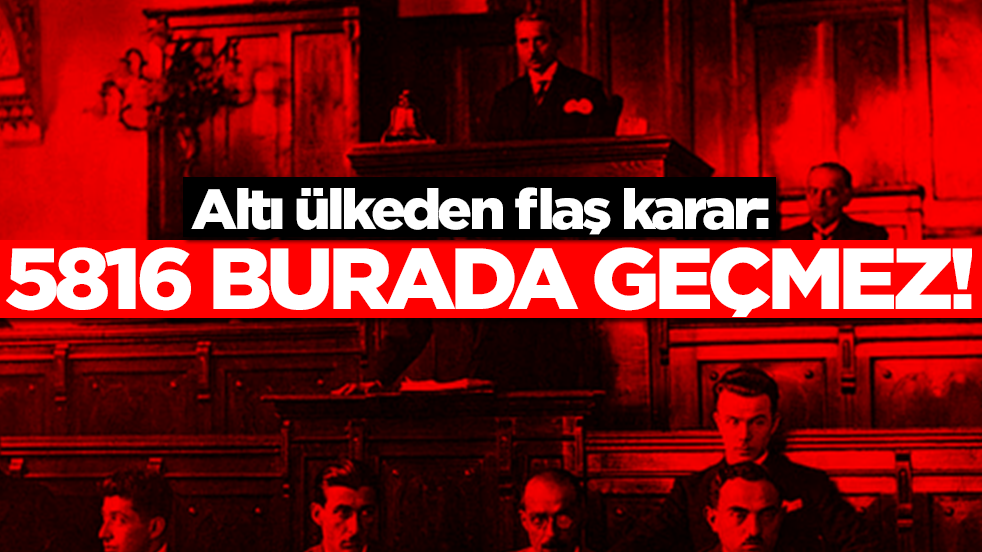 Altı ülkeden flaş karar: 5816 burada geçmez