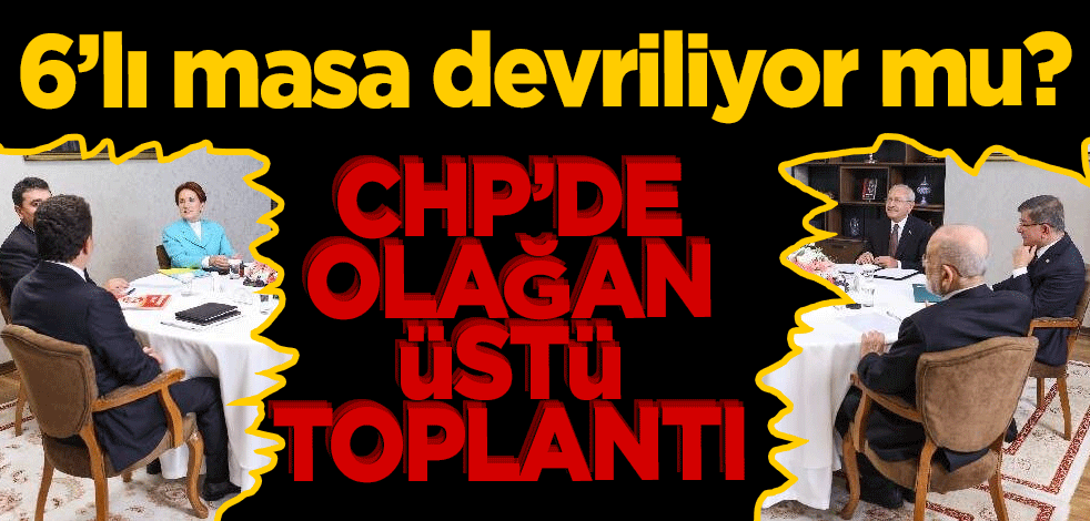 Altılı masa devriliyor mu? CHP'de olağanüstü toplantı!