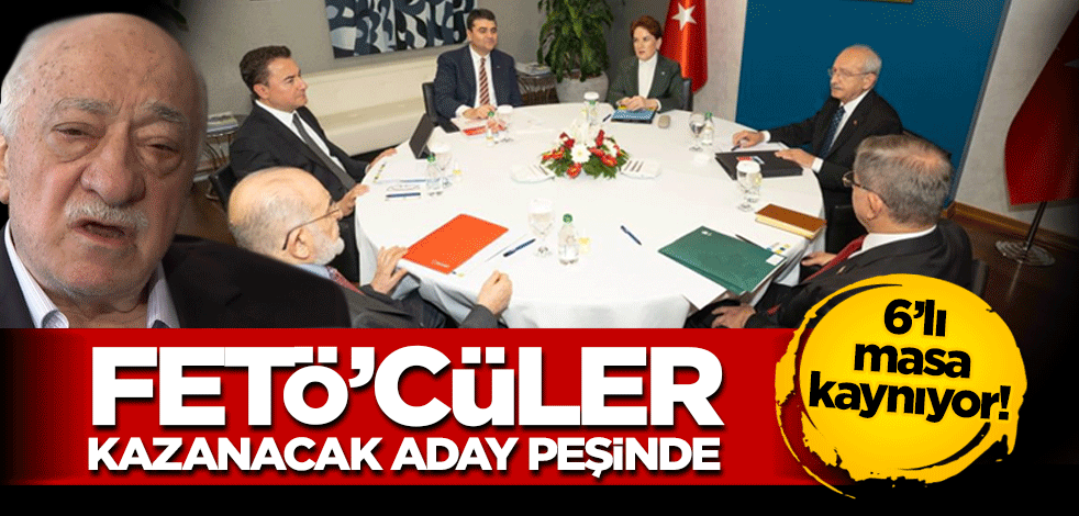 Altılı Masa kaynıyor! FETÖ’cüler kazanacak aday peşinde