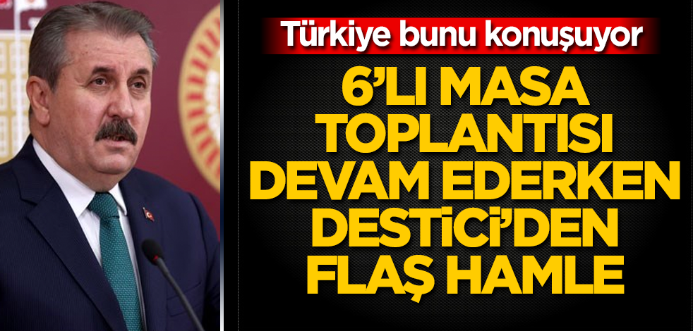 Altılı masa toplantısı devam ederken Mustafa Destici'den flaş hamle! Türkiye bunu konuşuyor