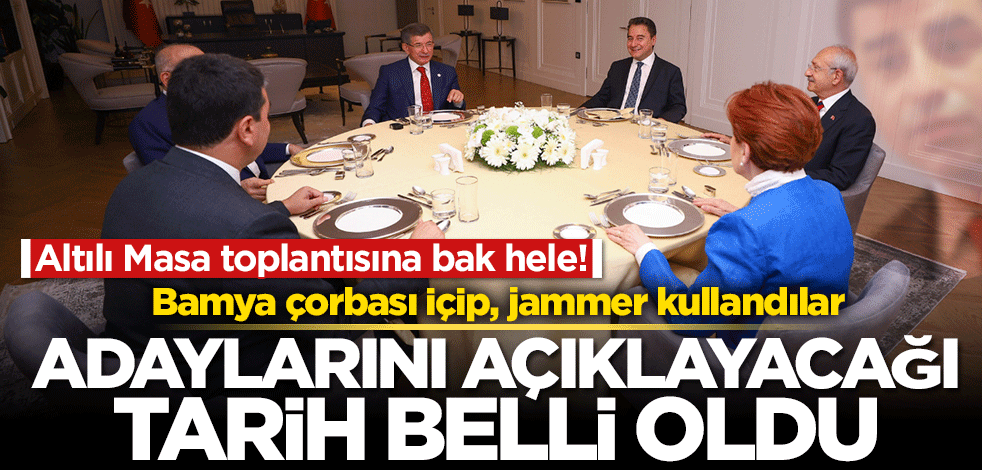 Altılı Masa toplantısına bak hele! Bamya çorbası içip, jammer kullandılar! Adaylarını açıklayacağı tarih belli oldu