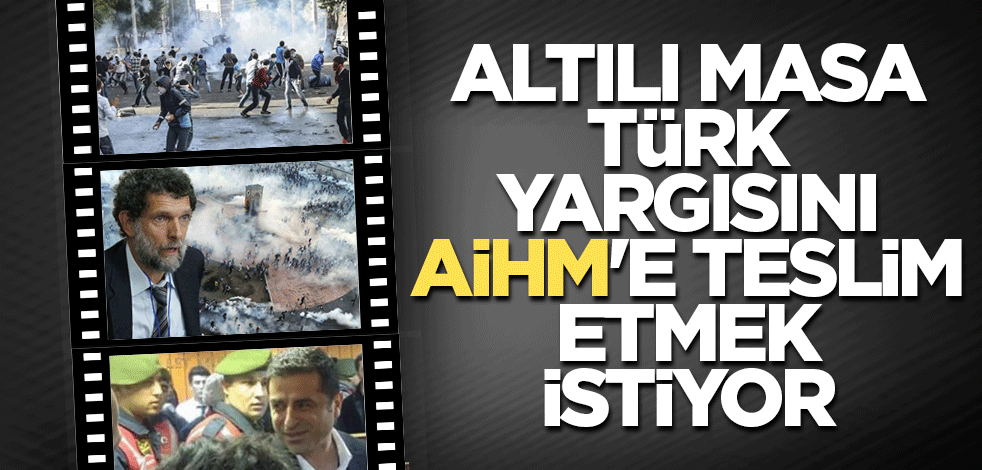 Altılı masa Türk yargısını AİHM'e teslim etmek istiyor