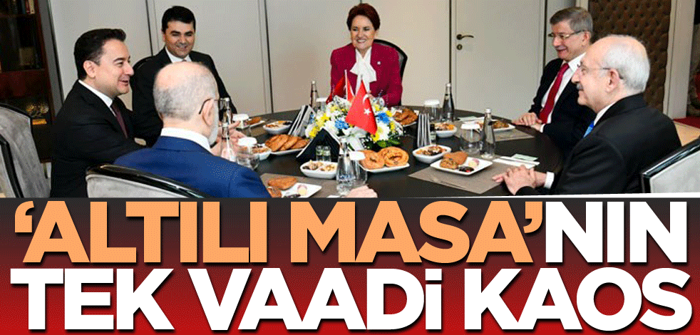 ‘Altılı Masa'nın tek vaadi kaos