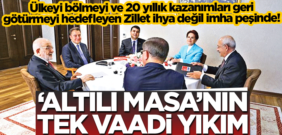 ‘Altılı Masa’nın tek vaadi yıkım