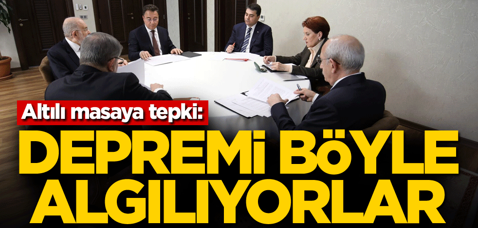 Altılı masaya tepki: Depremi böyle algılıyorlar