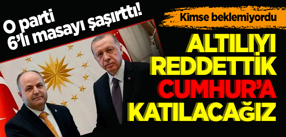 Altılıyı reddettik Cumhur'a katılacağız