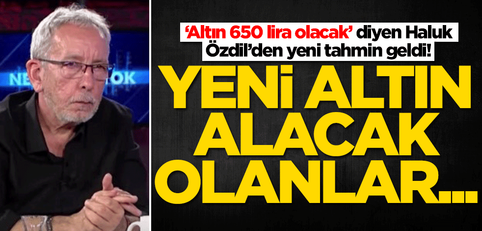 'Altın 650 lira olacak' diyen Haluk Özdil'den yeni tahmin: Yeni altın alacak olanlar...