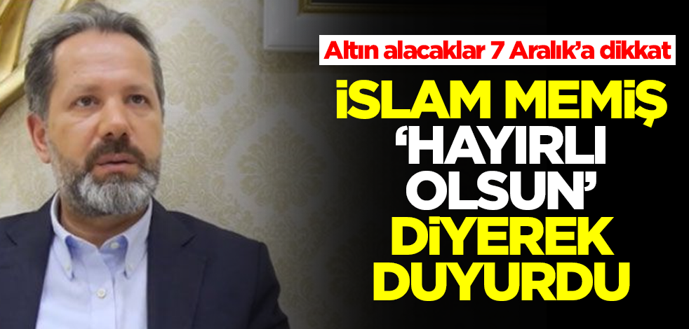 Altın alacaklar 7 Aralık'a dikkat! İslam Memiş 'hayırlı olsun' diyerek duyurdu