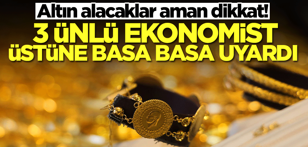 Altın alacaklar aman dikkat! 3 ünlü ekonomist uyararak tarih verdi
