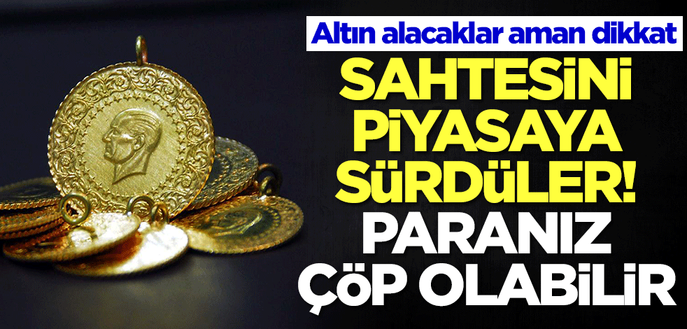 Altın alacaklar aman dikkat: Sahtelerini piyasaya sürdüler! Paranız çöp olabilir