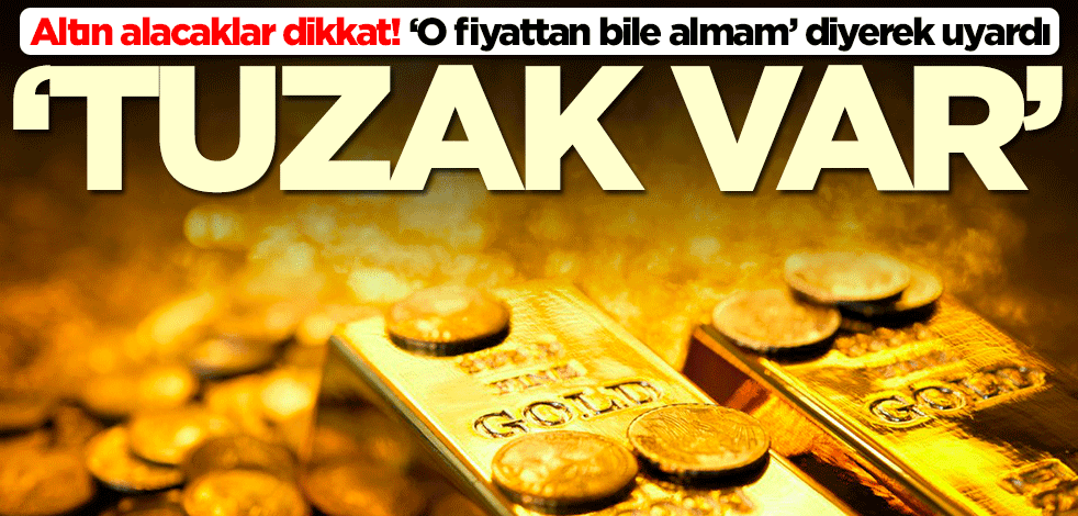 Altın alacaklar aman dikkat! Uzman isim ‘O fiyattan bile almam’ diyerek uyardı: Tuzak var
