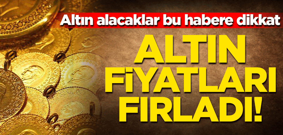 Altın alacaklar bu habere dikkat! Altın fiyatlarında sert yükseliş... İşte son rakamlar