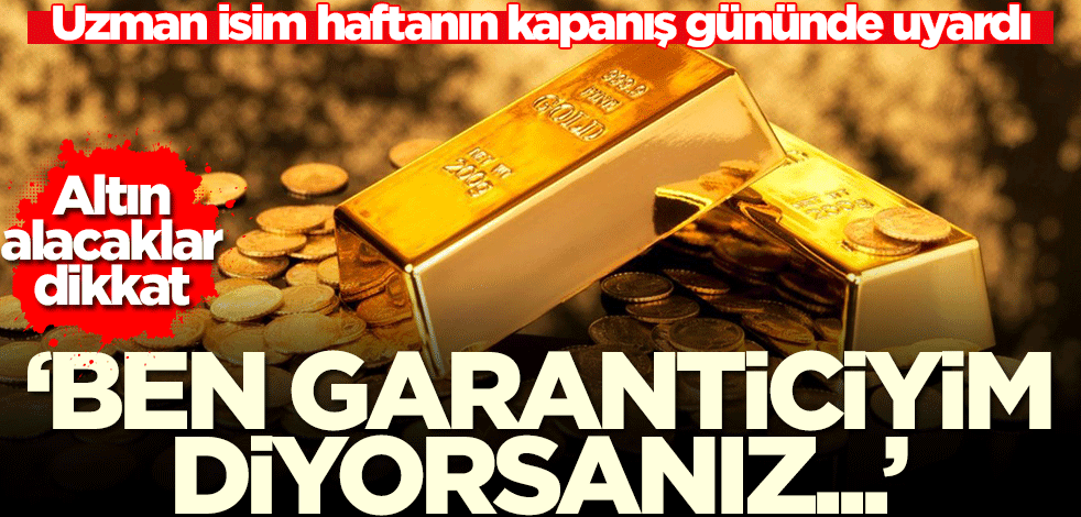 Altın alacaklar bu habere dikkat! 'Ben garanticiyim diyorsanız...'