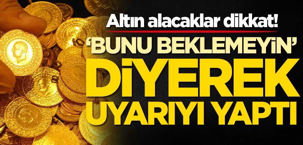 Altın alacaklar dikkat! 'Bunu beklemeyin' diyerek uyardı