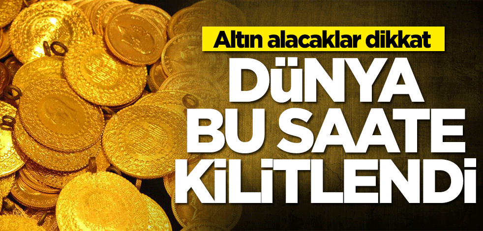 Altın alacaklar dikkat! Dünya bu saate kilitlendi
