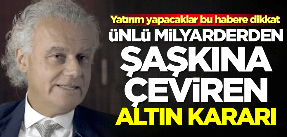 Altın alacaklar dikkat! Dünya ünlü milyarder altın konusunda kararını duyurdu
