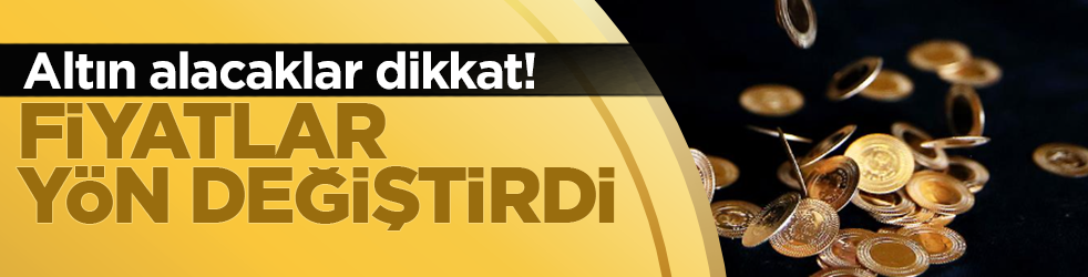Altın alacaklar dikkat: Fiyatlar yön değiştirdi!
