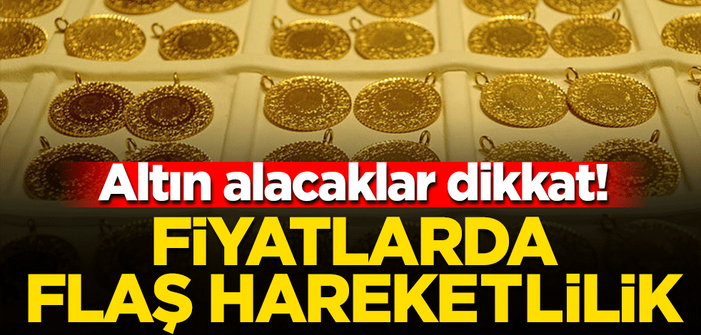 Altın alacaklar dikkat! Fiyatlarda flaş hareketlilik