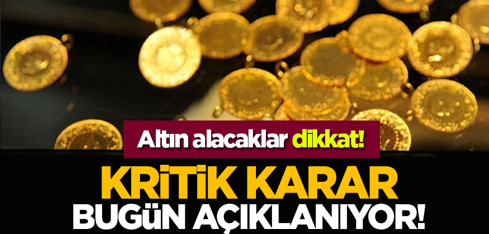 Altın alacaklar dikkat: Kritik karar bugün açıklanıyor!