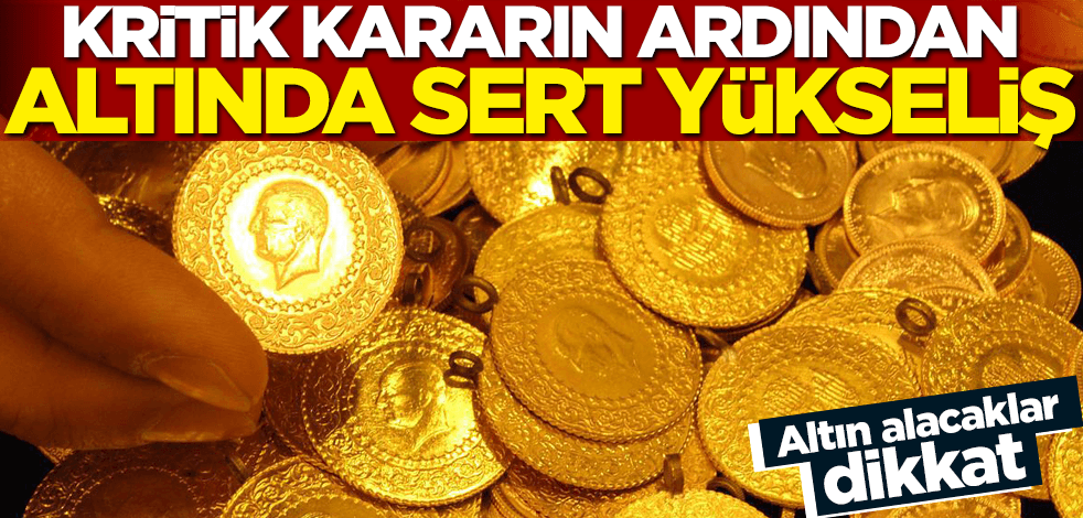 Altın alacaklar dikkat! Kritik kararın ardından altında sert yükseliş