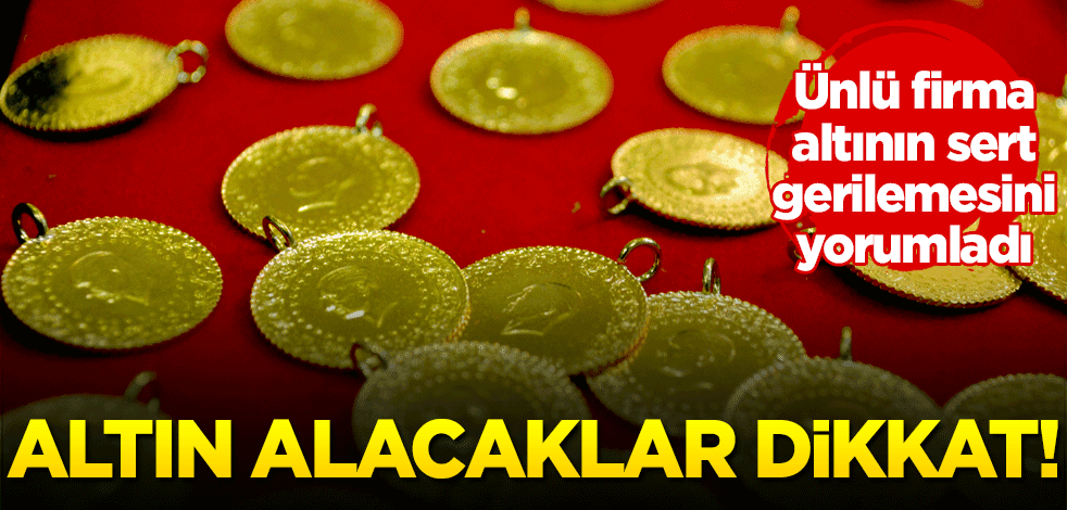 Altın alacaklar dikkat! Ünlü firma altının sert gerilemesini yorumladı