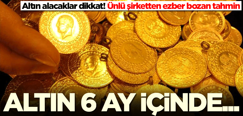 Altın alacaklar dikkat! Ünlü şirketten ezber bozan tahmin geldi: 6 ay içinde...