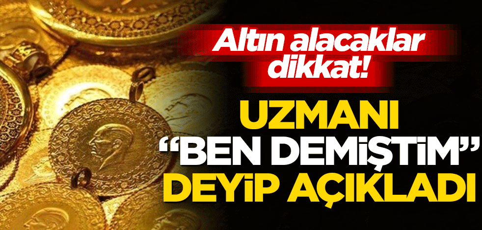 Altın alacaklar dikkat! Uzmanı "Ben demiştim" deyip açıkladı