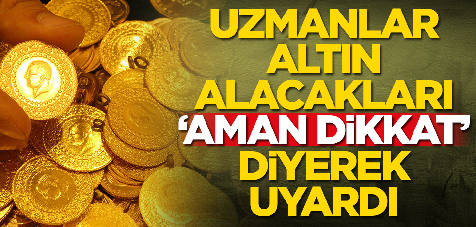 Altın alacaklar dikkat! Uzmanlar uyarı üstüne uyarı yapıyor