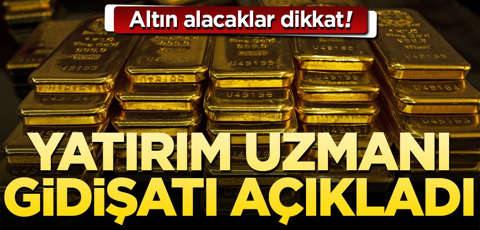 Altın alacaklar dikkat! Yatırım uzmanı gidişatı açıkladı