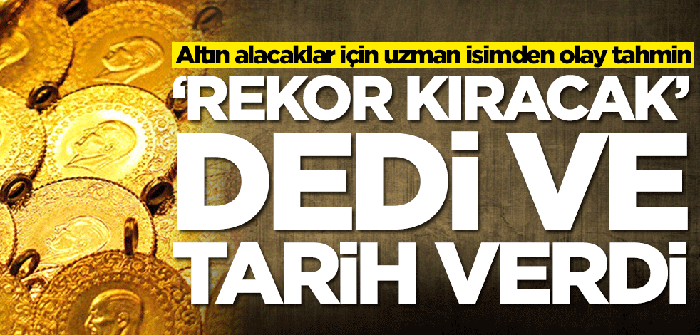 Altın alacaklar için uzman isimden olay tahmin! 'Rekor kıracak' dedi ve tarih verdi