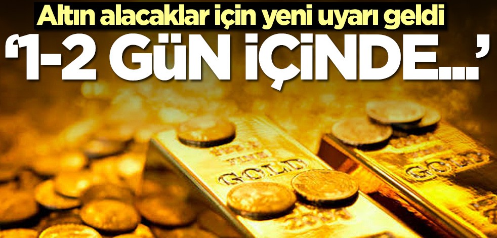 Altın alacaklar için yeni uyarı geldi: 1-2 gün içinde...