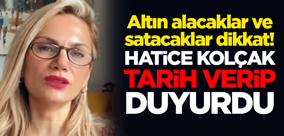 Altın alacaklar ve satacaklar dikkat! Altın Uzmanı Hatice Kolçak tarih verip duyurdu