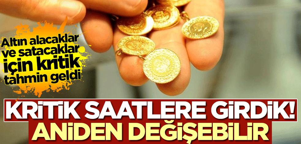 Altın alacaklar ve satacaklar dikkat! Kritik saatlere girdik, değişebilir