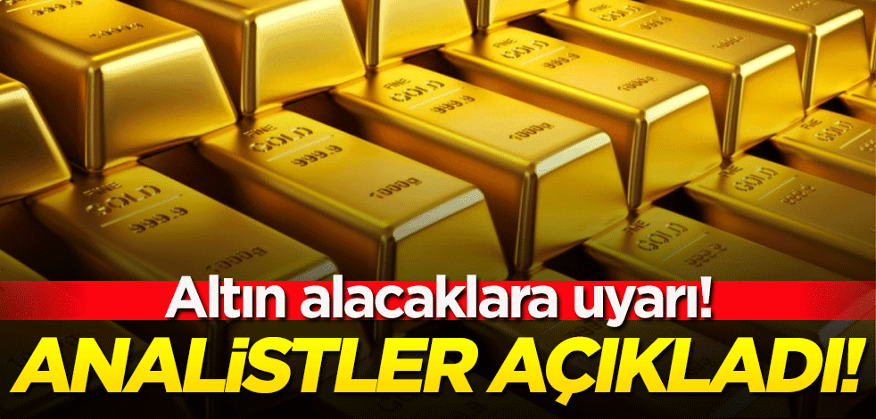 Altın alacaklara uyarı! Analistler açıkladı