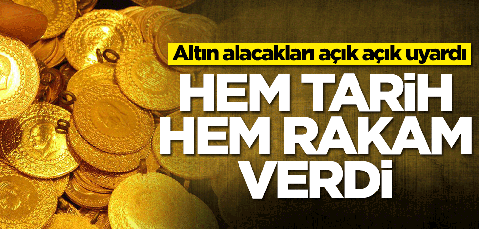 Altın alacakları açık açık uyardı! Hem rakam hem tarih verdi