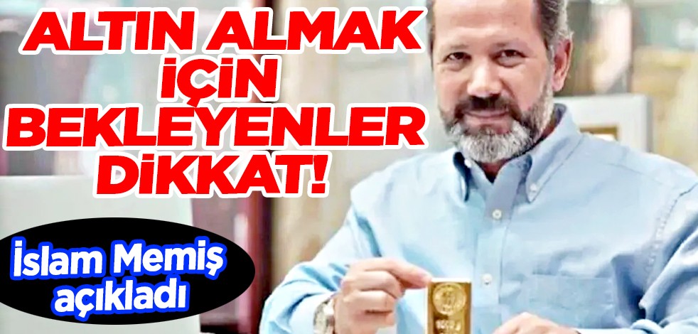 Altın almak için bekleyenler dikkat: Bir anda hızla artabilir! İslam Memiş açıkladı: Altın için o seviyeyi kaçırmayın!