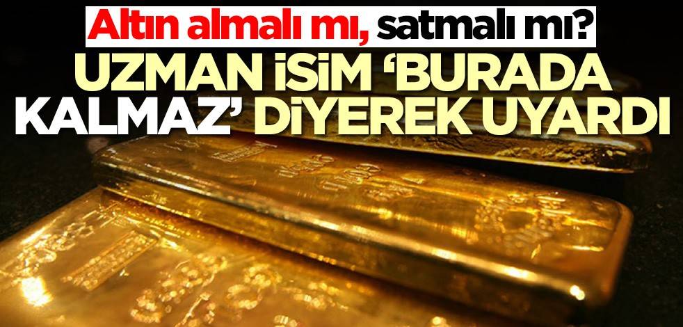 Altın almalı mı, satmalı mı? Uzman isim 'Burada kalmaz' diyerek uyardı