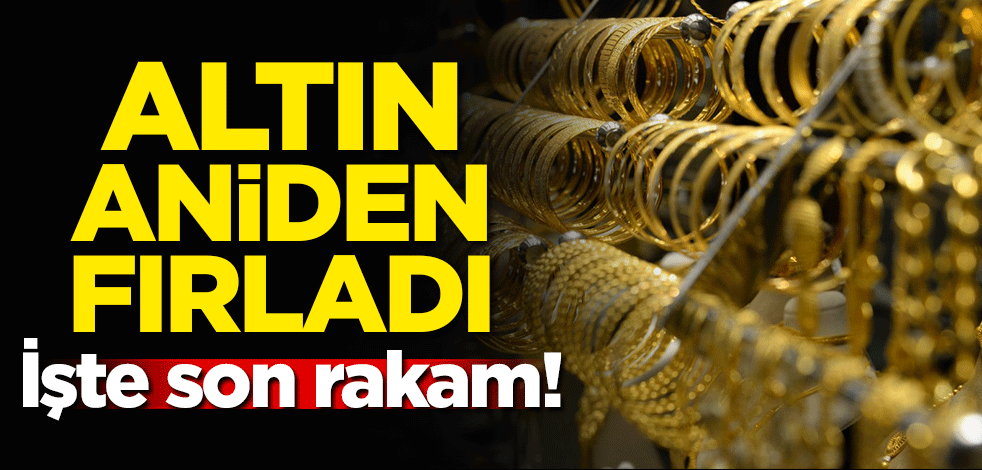 Altın aniden fırladı! İşte son rakam