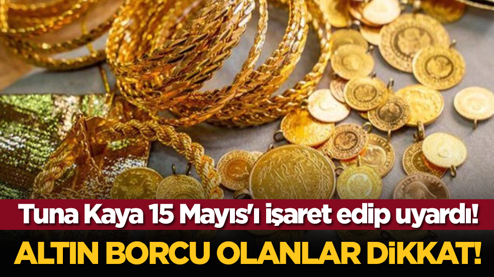 Altın borcu olanlar dikkat! Tuna Kaya 15 Mayıs'ı işaret edip uyardı!