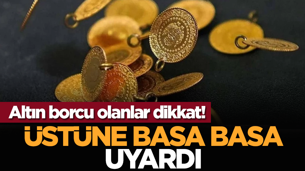 Altın borcu olanlar dikkat! Üstüne basa basa uyardı