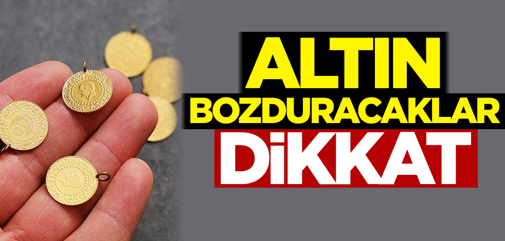 Altın bozduracaklar dikkat!
