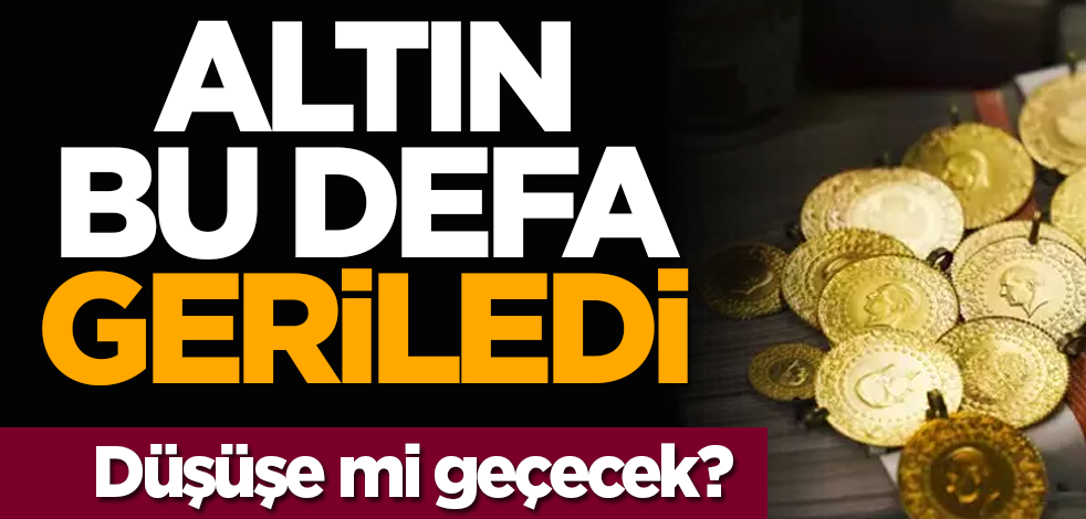 Altın bu defa geriledi! Düşüşe mi geçecek?