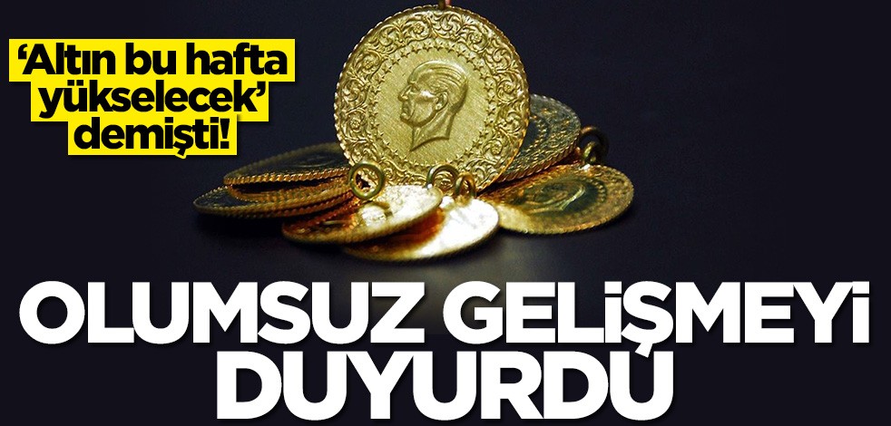 'Altın bu hafta yükselecek’ demişti! Uzman isim olumsuz gelişmeyi duyurdu