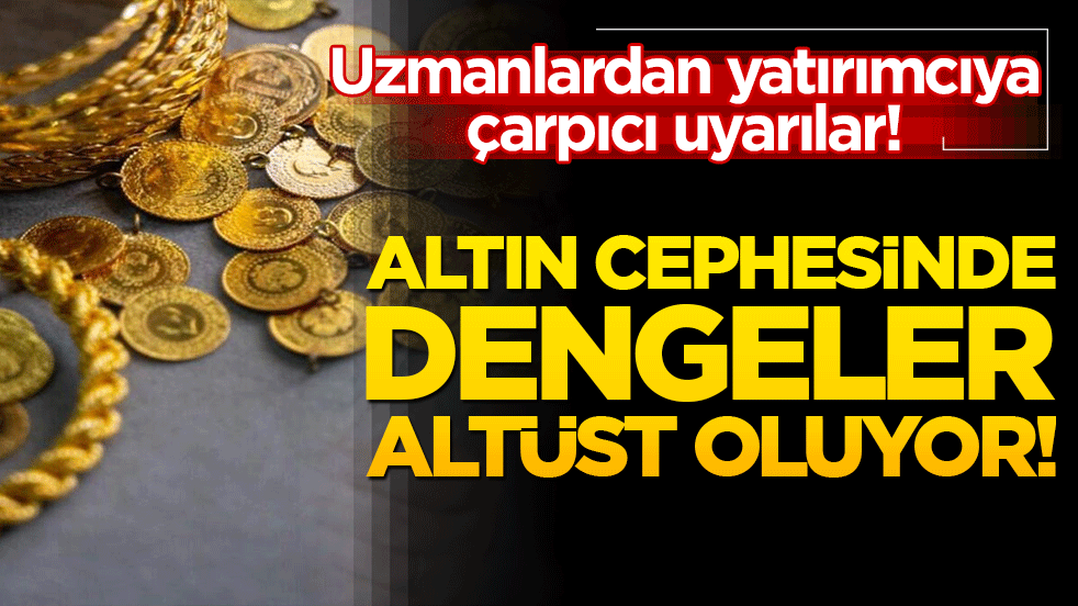 Altın cephesinde dengeler altüst oluyor! Uzmanlardan yatırımcıya çarpıcı uyarılar!